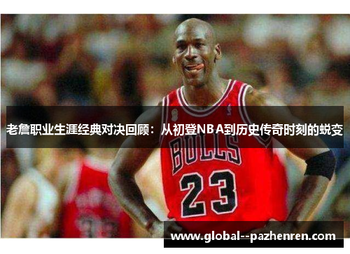 老詹职业生涯经典对决回顾:从初登NBA到历史传奇时刻的蜕变 老詹职业生涯经典对决回顾:从初登NBA到历史传奇时刻的蜕变