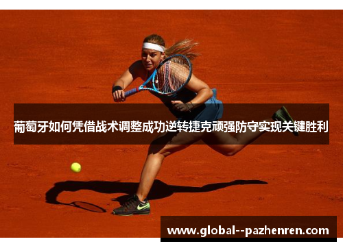 葡萄牙如何凭借战术调整成功逆转捷克顽强防守实现关键胜利