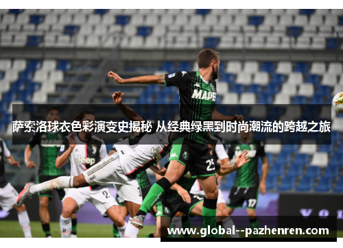 萨索洛球衣色彩演变史揭秘 从经典绿黑到时尚潮流的跨越之旅 萨索洛球衣色彩演变史揭秘 从经典绿黑到时尚潮流的跨越之旅