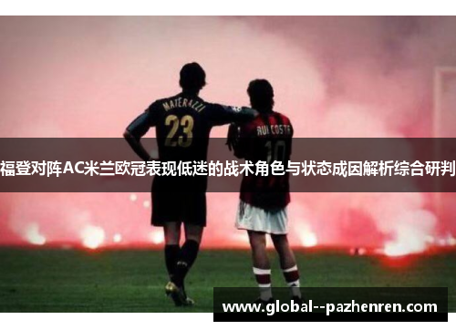 福登对阵AC米兰欧冠表现低迷的战术角色与状态成因解析综合研判