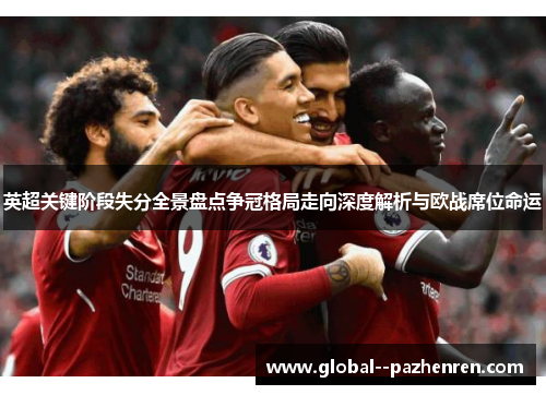 英超关键阶段失分全景盘点争冠格局走向深度解析与欧战席位命运 英超关键阶段失分全景盘点争冠格局走向深度解析与欧战席位命运