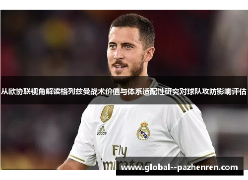 从欧协联视角解读格列兹曼战术价值与体系适配性研究对球队攻防影响评估 从欧协联视角解读格列兹曼战术价值与体系适配性研究对球队攻防影响评估