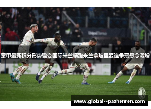 意甲最新积分形势骤变国际米兰领跑米兰拿玻里紧追争冠悬念激增
