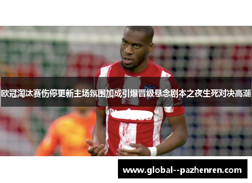 欧冠淘汰赛伤停更新主场氛围加成引爆晋级悬念剧本之夜生死对决高潮 欧冠淘汰赛伤停更新主场氛围加成引爆晋级悬念剧本之夜生死对决高潮