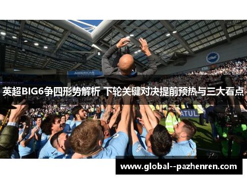 英超BIG6争四形势解析 下轮关键对决提前预热与三大看点