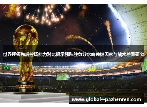 世界杯领先后控场能力对比揭示强队胜负分水岭关键因素与战术差异研究