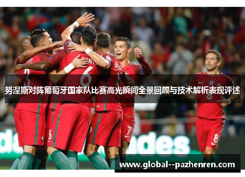 努涅斯对阵葡萄牙国家队比赛高光瞬间全景回顾与技术解析表现评述