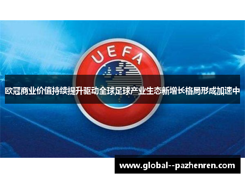 欧冠商业价值持续提升驱动全球足球产业生态新增长格局形成加速中