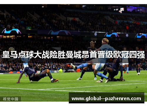 皇马点球大战险胜曼城昂首晋级欧冠四强 皇马点球大战险胜曼城昂首晋级欧冠四强