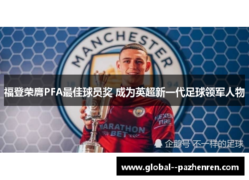 福登荣膺PFA最佳球员奖 成为英超新一代足球领军人物 福登荣膺PFA最佳球员奖 成为英超新一代足球领军人物