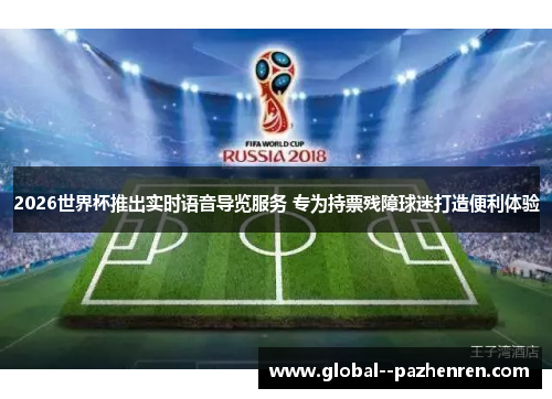 2026世界杯推出实时语音导览服务 专为持票残障球迷打造便利体验 2026世界杯推出实时语音导览服务 专为持票残障球迷打造便利体验