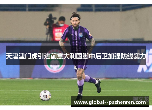 天津津门虎引进前意大利国脚中后卫加强防线实力 天津津门虎引进前意大利国脚中后卫加强防线实力