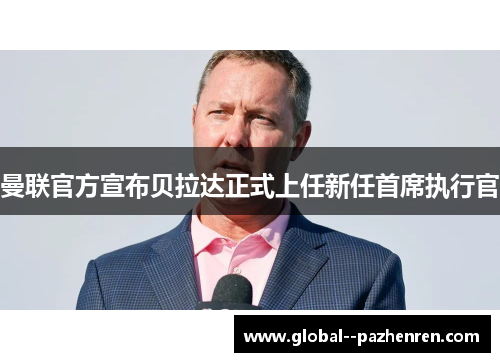 曼联官方宣布贝拉达正式上任新任首席执行官 曼联官方宣布贝拉达正式上任新任首席执行官