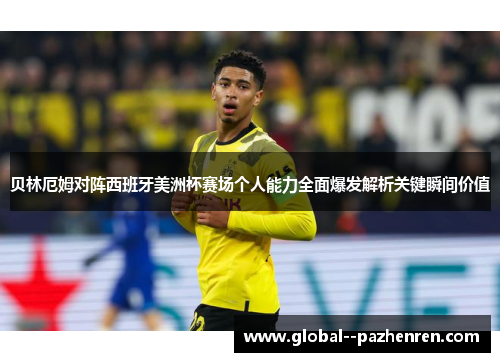 贝林厄姆对阵西班牙美洲杯赛场个人能力全面爆发解析关键瞬间价值
