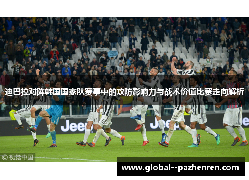 迪巴拉对阵韩国国家队赛事中的攻防影响力与战术价值比赛走向解析 迪巴拉对阵韩国国家队赛事中的攻防影响力与战术价值比赛走向解析