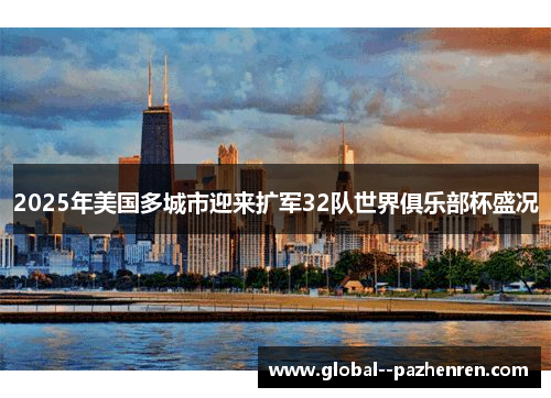 2025年美国多城市迎来扩军32队世界俱乐部杯盛况