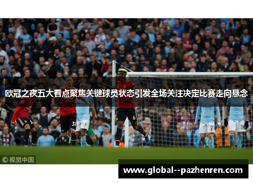 欧冠之夜五大看点聚焦关键球员状态引发全场关注决定比赛走向悬念